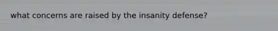 what concerns are raised by the insanity defense?