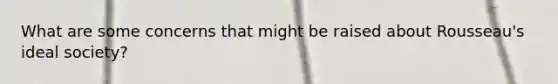 What are some concerns that might be raised about Rousseau's ideal society?