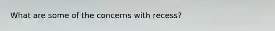 What are some of the concerns with recess?