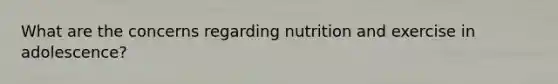 What are the concerns regarding nutrition and exercise in adolescence?