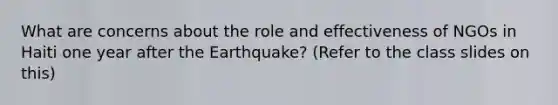 What are concerns about the role and effectiveness of NGOs in Haiti one year after the Earthquake? (Refer to the class slides on this)