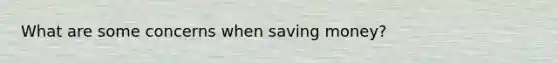 What are some concerns when saving money?