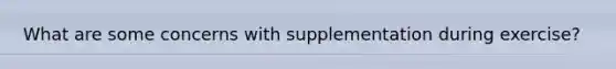 What are some concerns with supplementation during exercise?