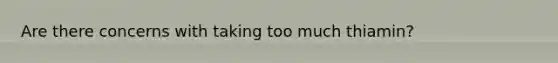 Are there concerns with taking too much thiamin?