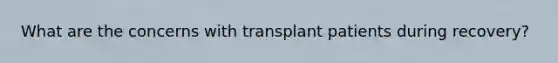 What are the concerns with transplant patients during recovery?