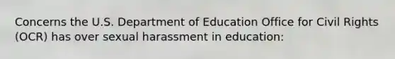 Concerns the U.S. Department of Education Office for Civil Rights (OCR) has over sexual harassment in education: