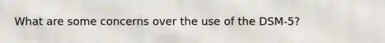 What are some concerns over the use of the DSM-5?
