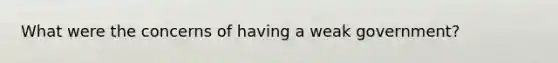 What were the concerns of having a weak government?