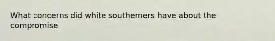 What concerns did white southerners have about the compromise