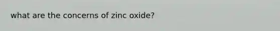 what are the concerns of zinc oxide?