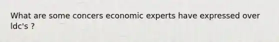 What are some concers economic experts have expressed over ldc's ?