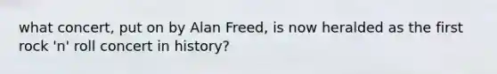 what concert, put on by Alan Freed, is now heralded as the first rock 'n' roll concert in history?