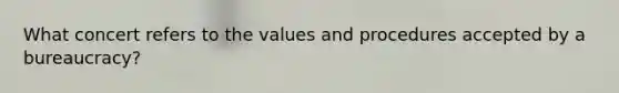 What concert refers to the values and procedures accepted by a bureaucracy?