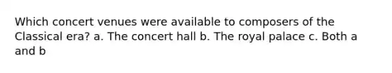 Which concert venues were available to composers of the Classical era? a. The concert hall b. The royal palace c. Both a and b