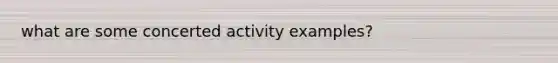 what are some concerted activity examples?