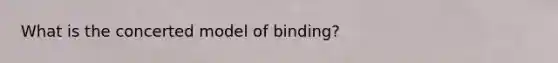 What is the concerted model of binding?