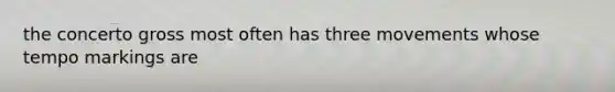 the concerto gross most often has three movements whose tempo markings are