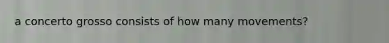a concerto grosso consists of how many movements?