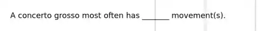 A concerto grosso most often has _______ movement(s).