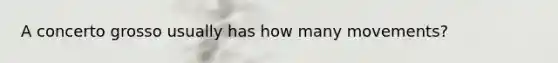 A concerto grosso usually has how many movements?