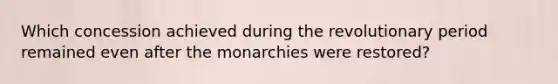 Which concession achieved during the revolutionary period remained even after the monarchies were restored?