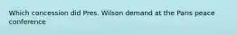 Which concession did Pres. Wilson demand at the Paris peace conference