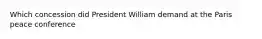 Which concession did President William demand at the Paris peace conference