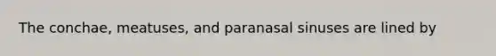 The conchae, meatuses, and paranasal sinuses are lined by