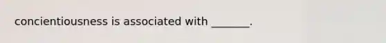 concientiousness is associated with _______.