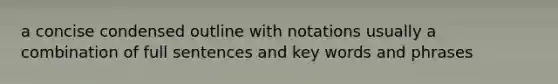 a concise condensed outline with notations usually a combination of full sentences and key words and phrases