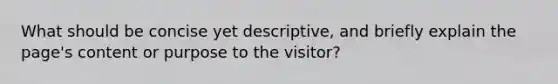 What should be concise yet descriptive, and briefly explain the page's content or purpose to the visitor?