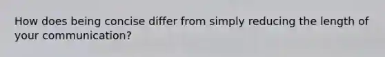 How does being concise differ from simply reducing the length of your communication?