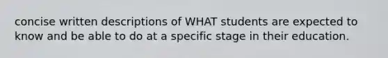 concise written descriptions of WHAT students are expected to know and be able to do at a specific stage in their education.