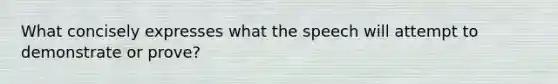 What concisely expresses what the speech will attempt to demonstrate or prove?