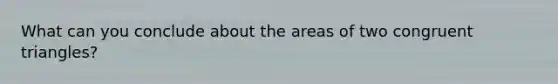 What can you conclude about the areas of two congruent triangles?