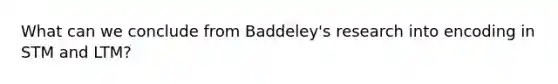 What can we conclude from Baddeley's research into encoding in STM and LTM?