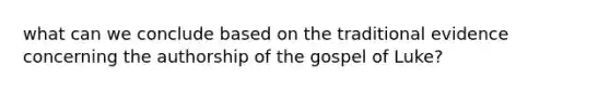 what can we conclude based on the traditional evidence concerning the authorship of the gospel of Luke?