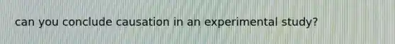 can you conclude causation in an experimental study?