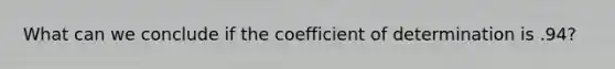 What can we conclude if the coefficient of determination is .94?