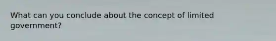 What can you conclude about the concept of limited government?