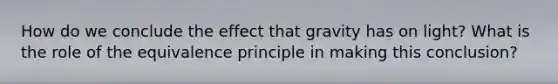 How do we conclude the effect that gravity has on light? What is the role of the equivalence principle in making this conclusion?