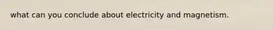 what can you conclude about electricity and magnetism.