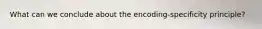 What can we conclude about the encoding-specificity principle?