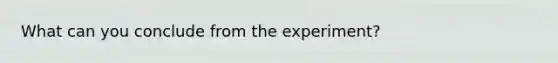 What can you conclude from the experiment?