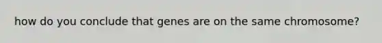 how do you conclude that genes are on the same chromosome?