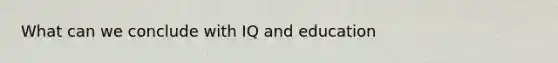 What can we conclude with IQ and education