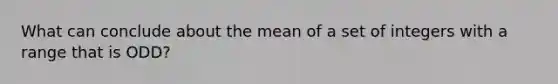 What can conclude about the mean of a set of integers with a range that is ODD?