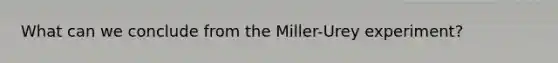 What can we conclude from the Miller-Urey experiment?