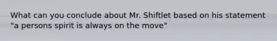 What can you conclude about Mr. Shiftlet based on his statement "a persons spirit is always on the move"