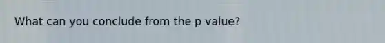 What can you conclude from the p value?